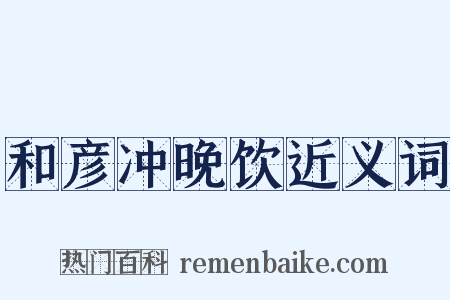 和彦冲晚饮近义词是什么意思的图片